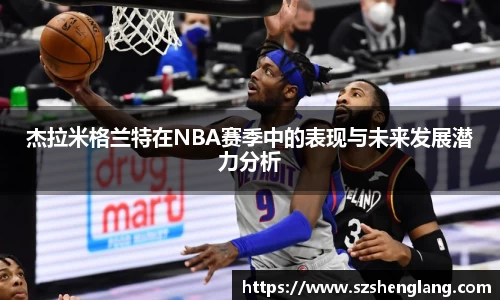 杰拉米格兰特在NBA赛季中的表现与未来发展潜力分析